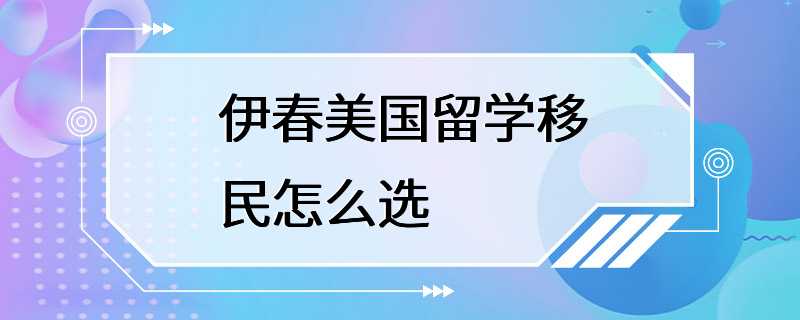 伊春美国留学移民怎么选