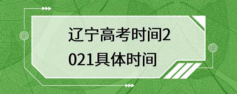 辽宁高考时间2021具体时间