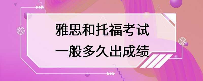 雅思和托福考试一般多久出成绩