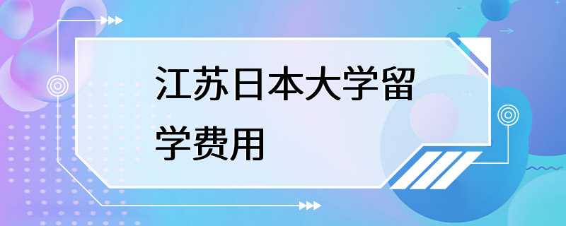 江苏日本大学留学费用