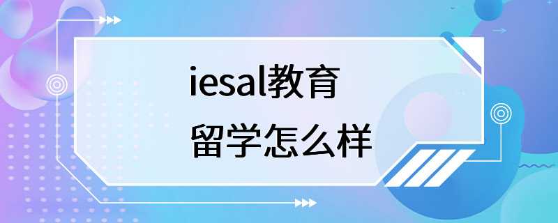 iesal教育留学怎么样