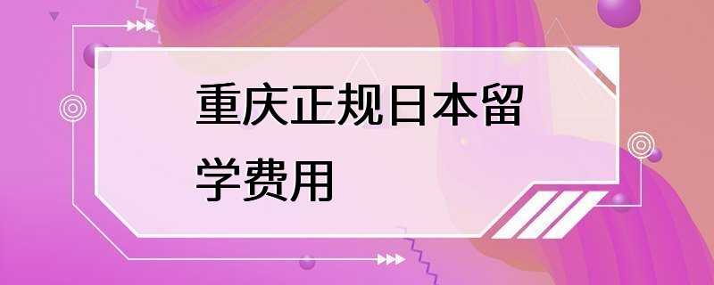 重庆正规日本留学费用