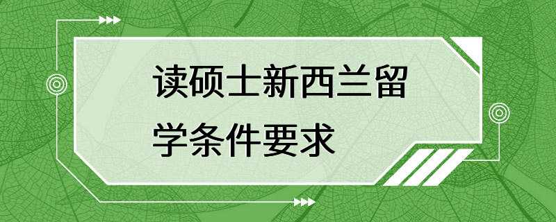 读硕士新西兰留学条件要求