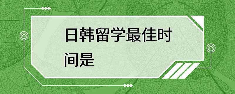 日韩留学最佳时间是