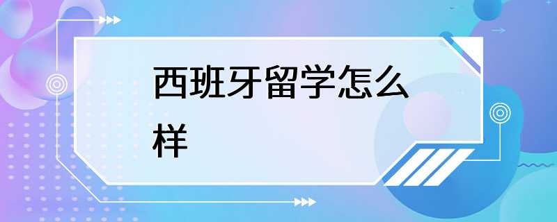 西班牙留学怎么样