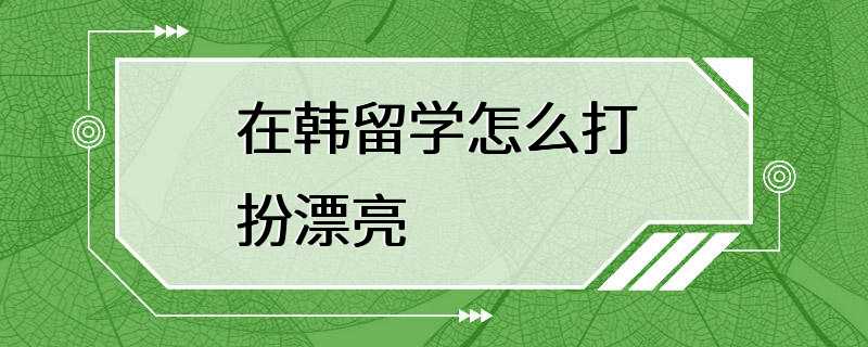 在韩留学怎么打扮漂亮