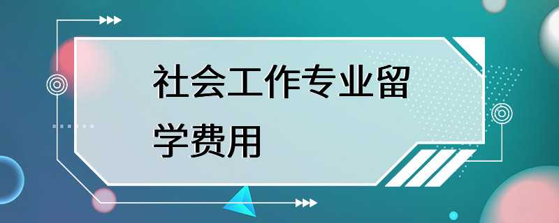 社会工作专业留学费用