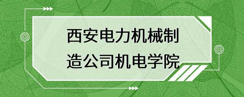 西安电力机械制造公司机电学院