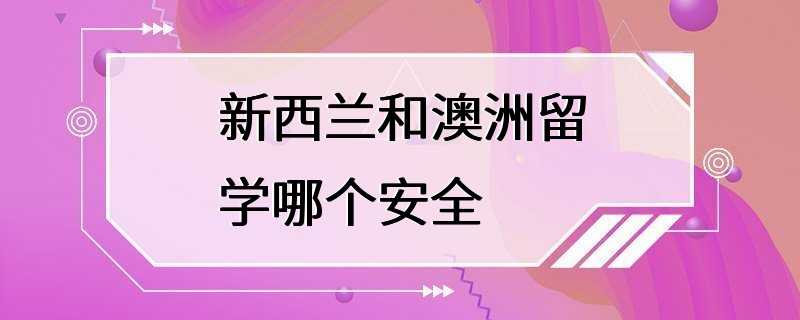 新西兰和澳洲留学哪个安全