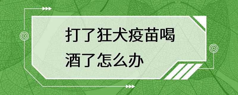 打了狂犬疫苗喝酒了怎么办