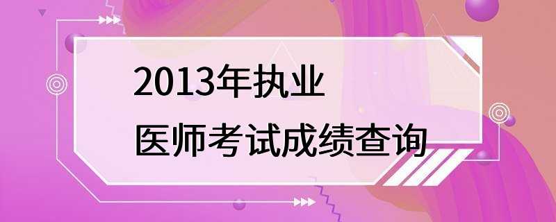 2013年执业医师考试成绩查询