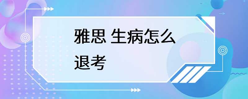 雅思 生病怎么退考