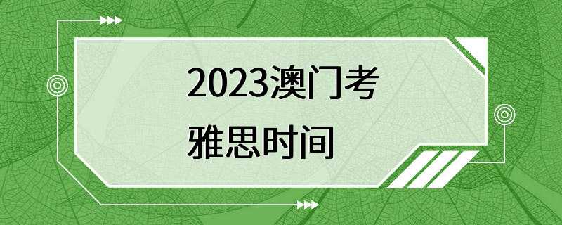 2023澳门考雅思时间