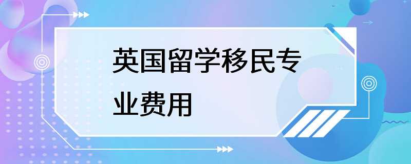 英国留学移民专业费用