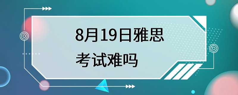 8月19日雅思考试难吗