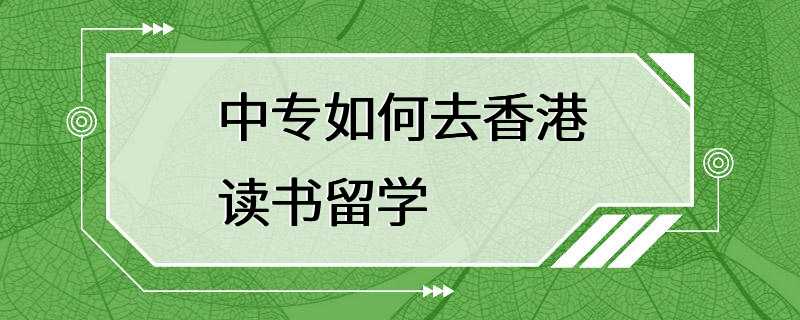 中专如何去香港读书留学