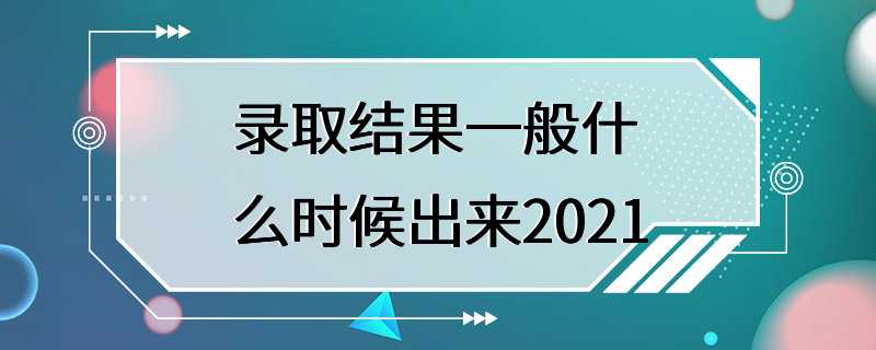 录取结果一般什么时候出来2021