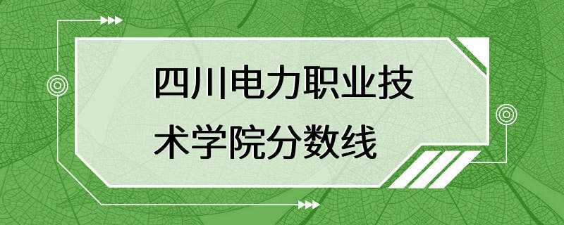 四川电力职业技术学院分数线