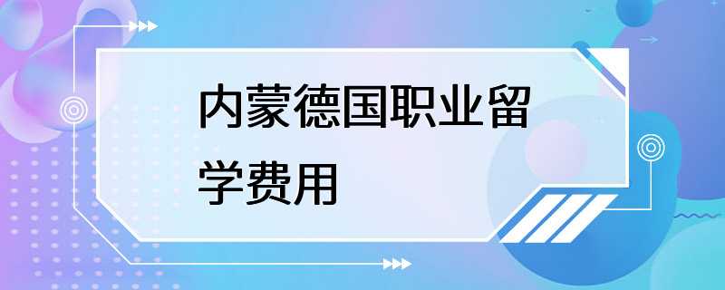 内蒙德国职业留学费用