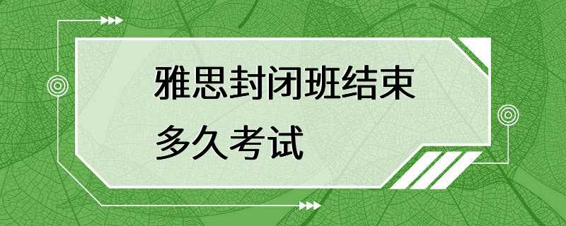 雅思封闭班结束多久考试