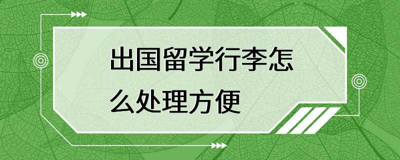 出国留学行李怎么处理方便