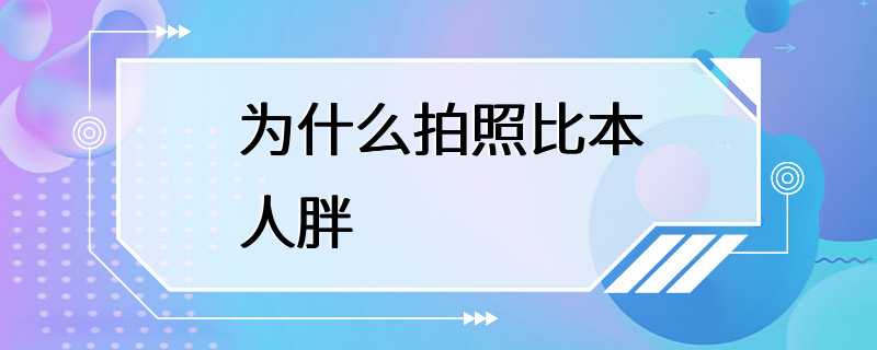 为什么拍照比本人胖