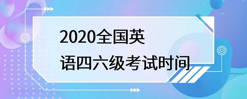 2020全国英语四六级考试时间