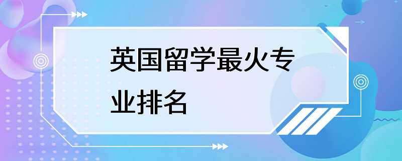 英国留学最火专业排名