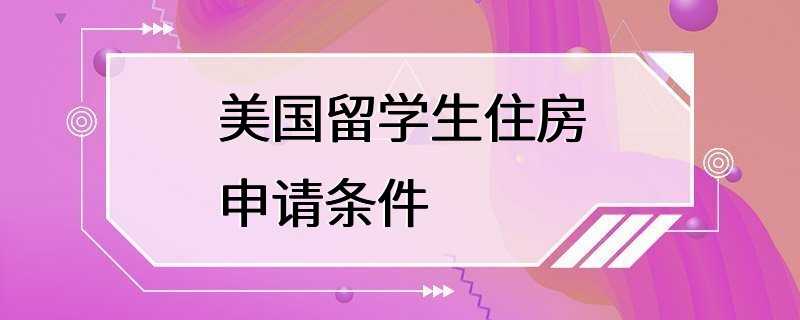 美国留学生住房申请条件