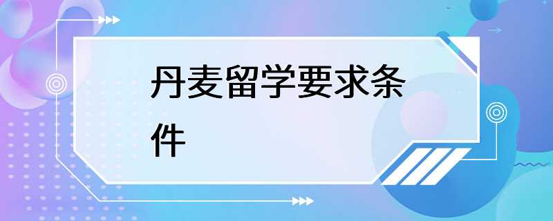 丹麦留学要求条件