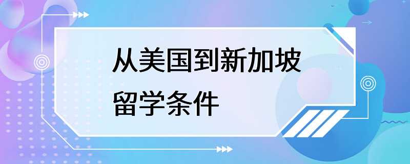 从美国到新加坡留学条件