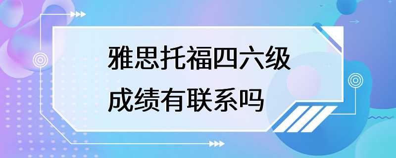 雅思托福四六级成绩有联系吗