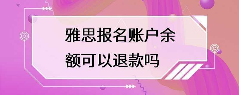 雅思报名账户余额可以退款吗