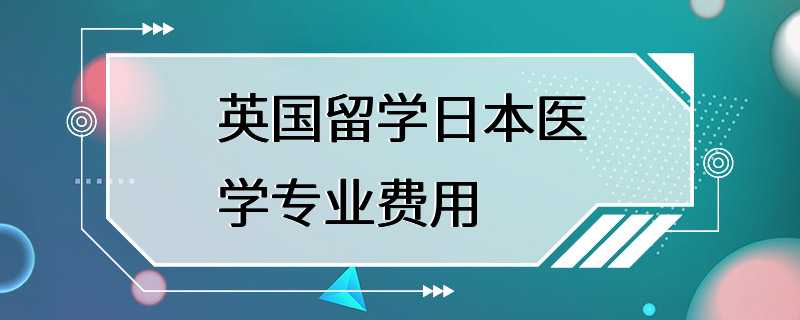 英国留学日本医学专业费用