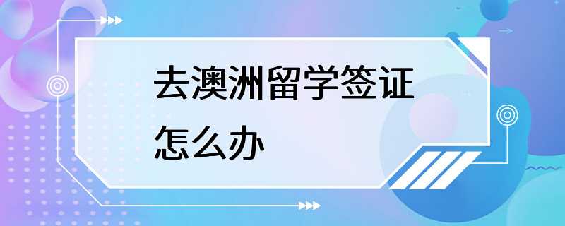 去澳洲留学签证怎么办