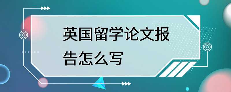 英国留学论文报告怎么写