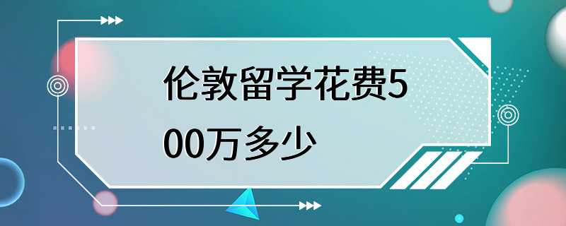 伦敦留学花费500万多少