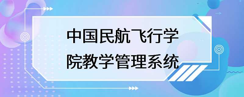 中国民航飞行学院教学管理系统