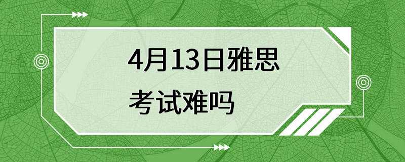 4月13日雅思考试难吗