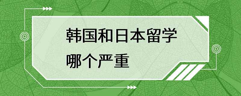 韩国和日本留学哪个严重