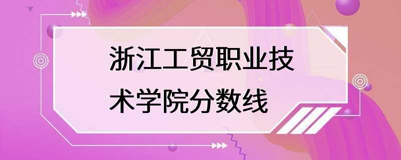 浙江工贸职业技术学院分数线