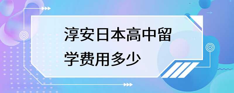 淳安日本高中留学费用多少