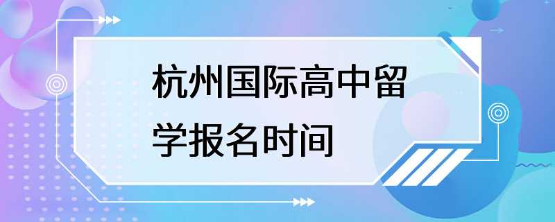 杭州国际高中留学报名时间