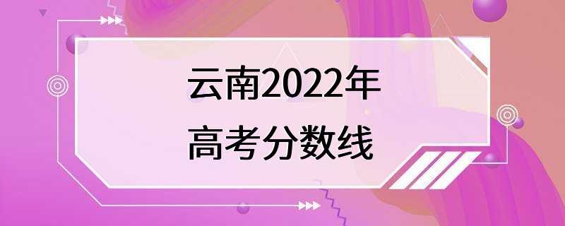 云南2022年高考分数线