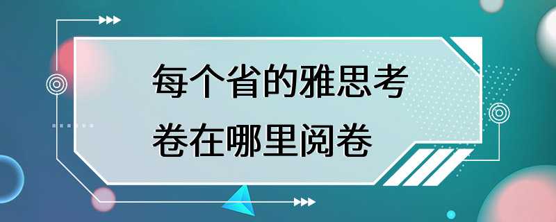 每个省的雅思考卷在哪里阅卷