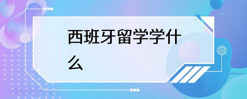 西班牙留学学什么