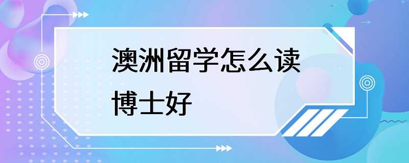 澳洲留学怎么读博士好