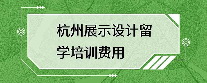 杭州展示设计留学培训费用