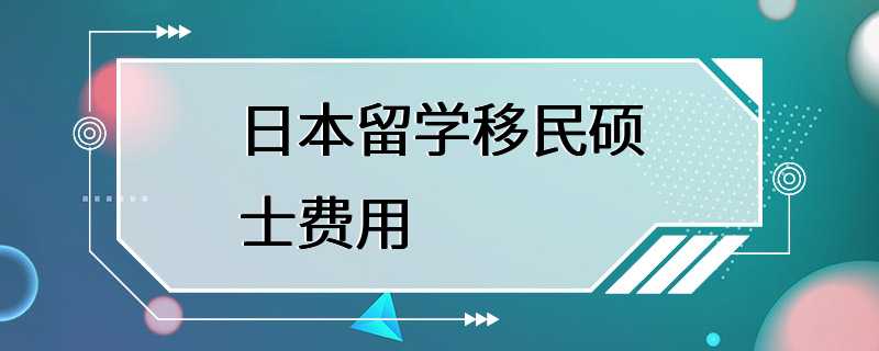 日本留学移民硕士费用