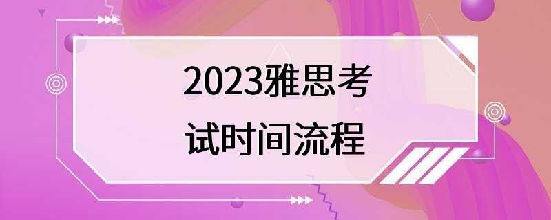 2023雅思考试时间流程